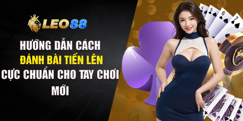 Hướng Dẫn Cách Đánh Bài Tiến Lên